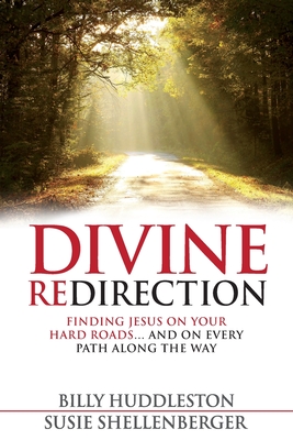 Divine Redirection: Finding Jesus on Your Hard Roads ... and on Every Path Along the Way - Shellenberger, Susie, and Huddleston, Billy