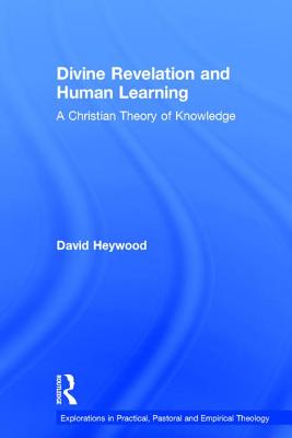 Divine Revelation and Human Learning: A Christian Theory of Knowledge - Heywood, David