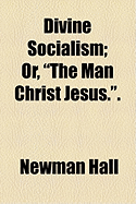 Divine Socialism; Or, "The Man Christ Jesus."