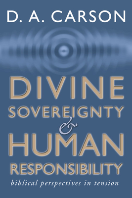 Divine Sovereignty and Human Responsibility - Carson, D A