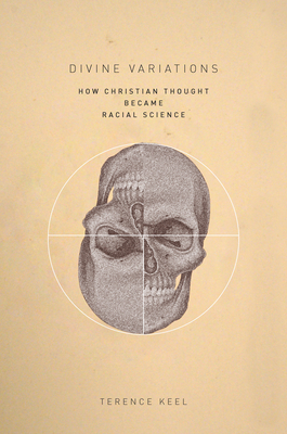 Divine Variations: How Christian Thought Became Racial Science - Keel, Terence