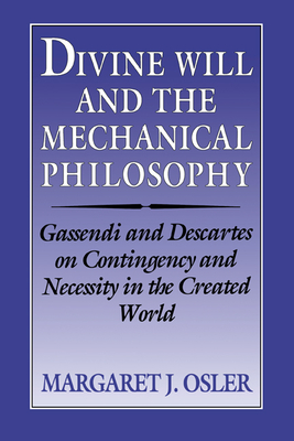 Divine Will and the Mechanical Philosophy: Gassendi and Descartes on Contingency and Necessity in the Created World - Osler, Margaret J