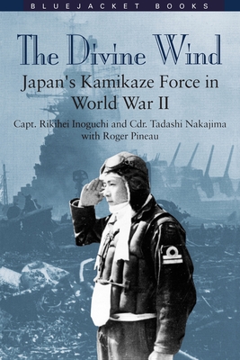 Divine Wind: Japan's Kamikaze Force in World War II - Inoguchi, Rikihei, and Pineau, Roger, and Nakajima, Tadashi, Commander