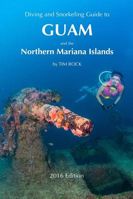 Diving & Snorkeling Guide to Guam and the Northern Mariana Islands 2016 - Rock, Tim, and Pridmore, Simon (Prepared for publication by)