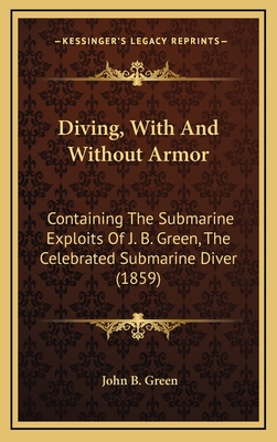 Diving, with and Without Armor: Containing the Submarine Exploits of J. B. Green, the Celebrated Submarine Diver (1859) - Green, John B