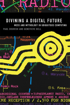 Divining a Digital Future: Mess and Mythology in Ubiquitous Computing - Dourish, Paul, and Bell, Genevieve