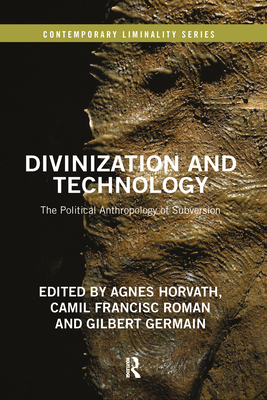 Divinization and Technology: The Political Anthropology of Subversion - Horvath, Agnes (Editor), and Roman, Camil Francisc (Editor), and Germain, Gilbert (Editor)