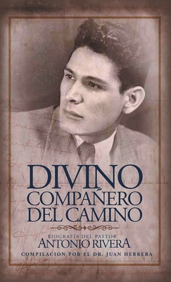 Divino Compaero Del Camino: Biograf?a Del Pastor Antonio Rivera Compilaci?n Por El Juan D. Herrera - Herrera, Juan, Dr.