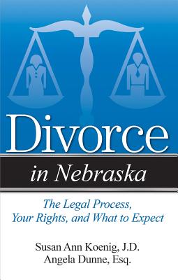 Divorce in Nebraska: The Legal Process, Your Rights, and What to Expect - Koenig, Susan Ann, Jd