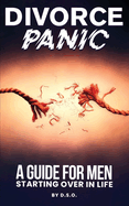 Divorce Panic: A Guide For Men Starting Over In Life