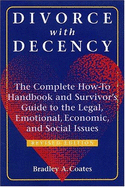 Divorce with Decency: The Complete How-To Handbook and Survivor's Guide to the Legal, Emotional, Economic, and Social Issues - Coates, Bradley A