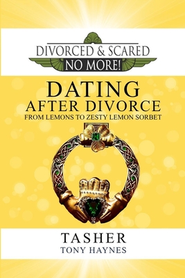 Divorced and Scared No More!: Dating After Divorce: From Lemons to Zesty Lemon Sorbet - Haynes, Tony, and Kenly, William (Foreword by), and Asher, T