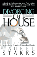 Divorcing the House: A Guide to Understanding Your Options, the Pitfalls & Whether You Could-Or Should-Keep Your Home in Divorce