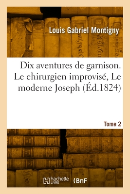 Dix aventures de garnison. Tome 2. Le chirurgien improvis?, Le moderne Joseph - Montigny, Louis Gabriel