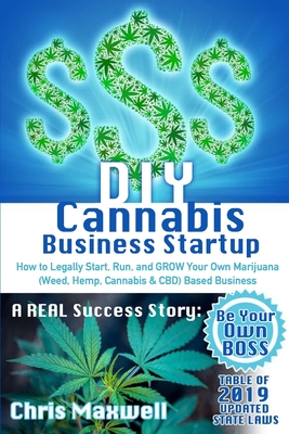 DIY Cannabis Business Startup: How to Legally Start, Run, and GROW Your Own Marijuana (Weed, Hemp, Cannabis & CBD) Based Business: A REAL Success Story - Be Your Own BOSS - Maxwell, Chris