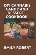 DIY Cannabis Candy and Dessert Cookbook: The Perfect And Easy Marijuana Medical Recipes to Make your Sweets, Candy, Ice Creams, and Cookies. Extract Your Own THC & CBD.