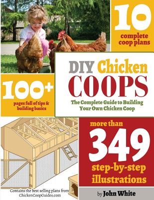 DIY Chicken Coops: The Complete Guide To Building Your Own Chicken Coop - White, John