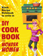 DIY cookbook for Wonder Women: Blank Recipe Notebook to write in, empty book for your own personal favorite dishes