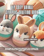 DIY Cozy Animal Slippers Crafting Book: Explore 60 Creative Crochet Patterns for Making Your Own Cozy and Cute Footwear Designs