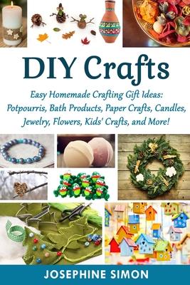 DIY Crafts: Easy Homemade Crafting Ideas: Potpourris, Bath Products, Holiday Crafts, Candles, Jewelry, Flowers, Kid's Crafts, and More! - Simon, Josephine