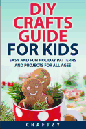 DIY Crafts Guide for Kids: Easy and Fun Holiday Patterns and Projects For All Ages