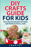 DIY Crafts Guide for Kids: Easy and Fun Holiday Patterns and Projects for All Ages