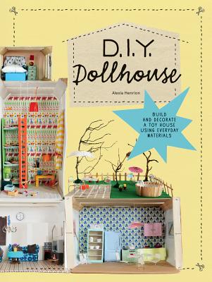 DIY Dollhouse: Build and Decorate a Toy House Using Everyday Materials - Henrion, Alexia