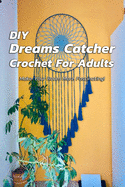 DIY Dreams Catcher Crochet For Adults: Make Your Room More Fascinating!: How To Crochet Dreams Catcher For Beginners