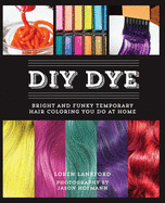 DIY Dye: Bright and Funky Temporary Hair Coloring You Do at Home (Repackage)