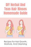 DIY Herbal And Teas Hair Rinses Homemade Guide: Recipes For Hair Growth, Moisture, And Cleansing: Conditioning Herbal Hair Rinse Recipes
