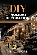 DIY Holiday Decorations: Easy, Creative, and Affordable Crafts for Festive Home Dcor All Year Round - Christmas, Halloween, Easter, and More