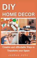 DIY Home Decor: Creative and Affordable Ways to Transform Your Space