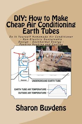 DIY: How to Make Cheap Air Conditioning Earth Tubes: Do It Yourself Homemade Air Conditioner - Non-Electric Sustainable Design - Geothermal Energy - Passive Heating and Cooling - Buydens, Sharon