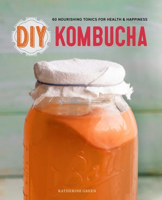 DIY Kombucha: 60 Nourishing Tonics for Health & Happiness - Rockridge Press