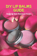 DIY Lip Balms Guide: Simple Lip Balm Homemade Recipes: Natural Homemade Lip Balm