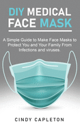 Diy medical face mask: A Simple Guide to Make Face Masks to Protect You and Your Family From Infections and viruses