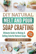 DIY Natural Melt and Pour Soap Crafting: Ultimate Guide to Making & Selling Colorful Natural Soaps
