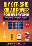 DIY Off-Grid Solar Power for Everyone: Step by Step Guide to Design, Install, and Maintain Solar Systems for Homes, RVs, Vans, and Boats