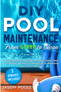DIY Pool Maintenance From Green To Clean: A Comprehensive Guide to Keep Crystal Clear Pool Water & Chemical Balancing to Maximize Your Fun in the Sun