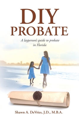 DIY Probate: A layperson's guide to probate in Florida - DeVries, J D M B a