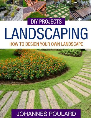 DIY Projects: Landscaping: How To Design Your Own Landscape - Poulard, Johannes