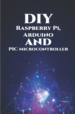 DIY Raspberry Pi, Arduino and PIC Microcontroller Projects Handson: Over Voltage, Over Current, Transient Voltage and Reverse Polarity, LCD HAT, Electronic DC Load, RC Car, Robotic Arm, Bank Circuit - K, Ambika Parameswari (Editor), and K, Anbazhagan