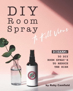 DIY Room Spray to Kill Virus: Disarm: 50 DIY Room Spray's to Reduce the Risk