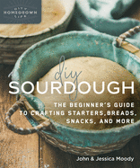 DIY Sourdough: The Beginner's Guide to Crafting Starters, Bread, Snacks, and More