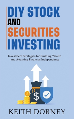DIY Stock and Securities Investing: Investing Strategies for Building Wealth and Attaining Financial Independence - Dorney, Keith