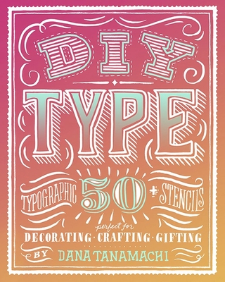 DIY Type: 50+ Typographic Stencils for Decorating, Crafting, and Gifting - Tanamachi, Dana