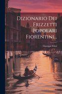 Dizionario Dei Frizzetti Popolari Fiorentini...