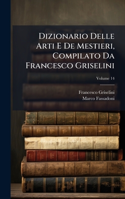 Dizionario Delle Arti E De Mestieri, Compilato Da Francesco Griselini - Griselini, Francesco, and Fassadoni, Marco