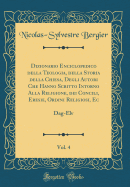 Dizionario Enciclopedico Della Teologia, Della Storia Della Chiesa, Degli Autori Che Hanno Scritto Intorno Alla Religione, Dei Concili, Eresie, Ordini Religiosi, Ec, Vol. 4: Dag-Elv (Classic Reprint)