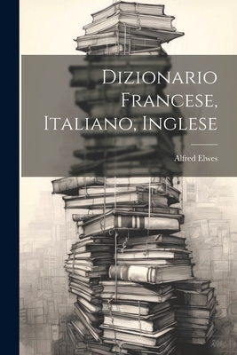 Dizionario Francese, Italiano, Inglese - Elwes, Alfred